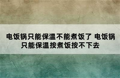 电饭锅只能保温不能煮饭了 电饭锅只能保温按煮饭按不下去